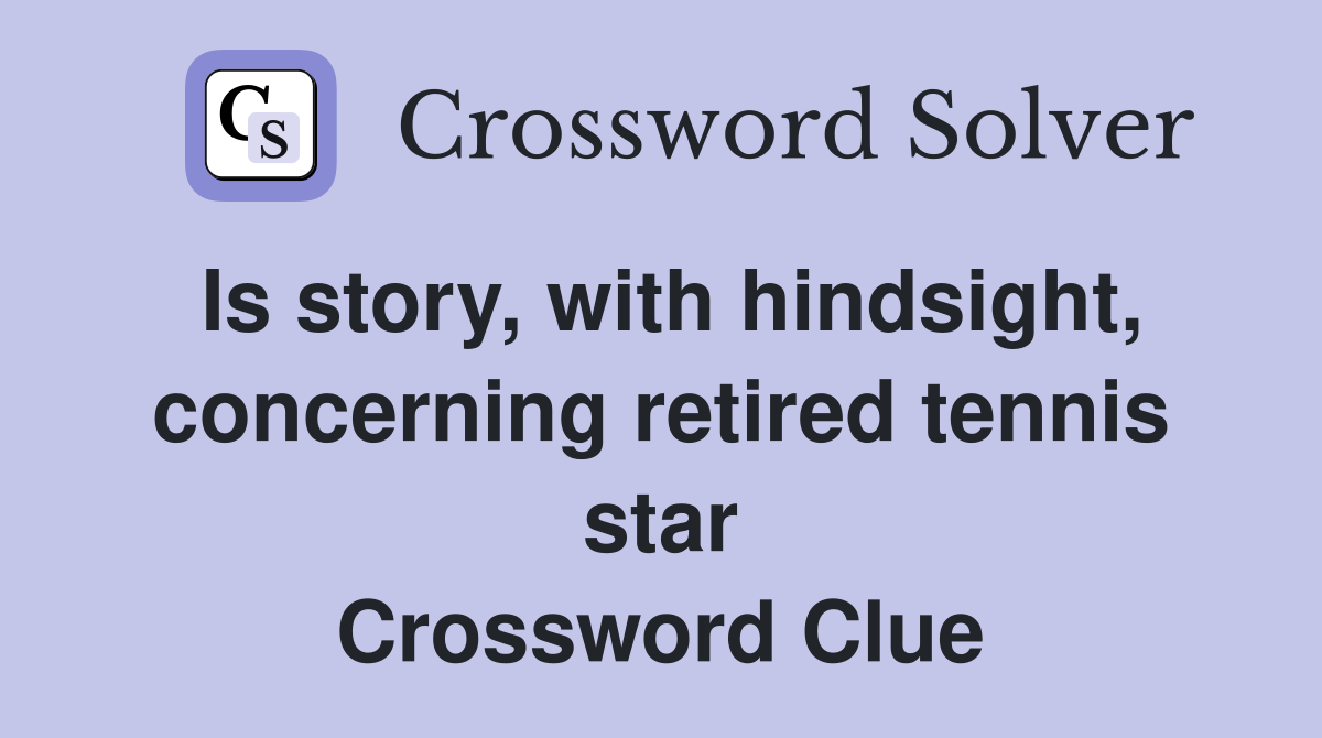 Is story, with hindsight, concerning retired tennis star - Crossword